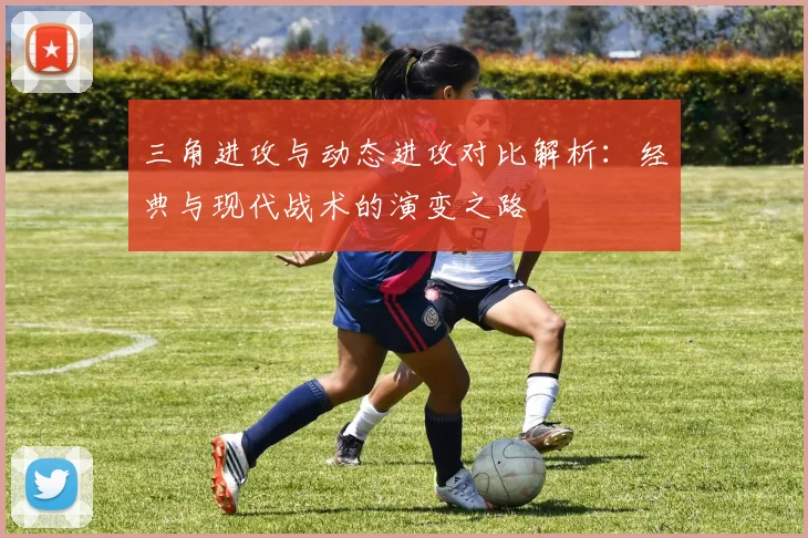 三角进攻与动态进攻对比解析:经典与现代战术的演变之路