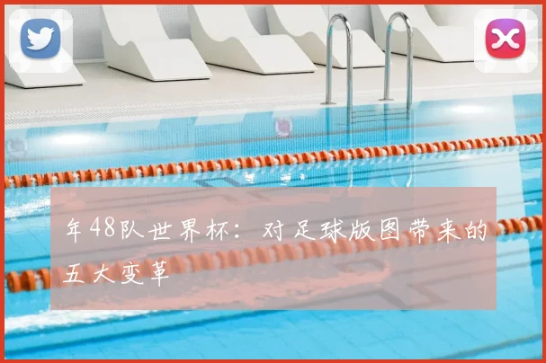 年48队世界杯：对足球版图带来的五大变革