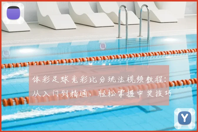 体彩足球竞彩比分玩法视频教程:从入门到精通,轻松掌握中奖技巧