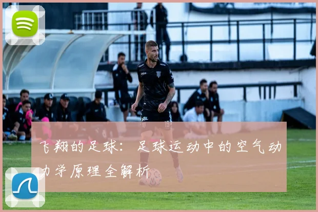 飞翔的足球：足球运动中的空气动力学原理全解析