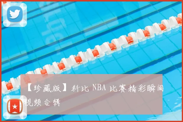 【珍藏版】科比 NBA 比赛精彩瞬间视频合辑