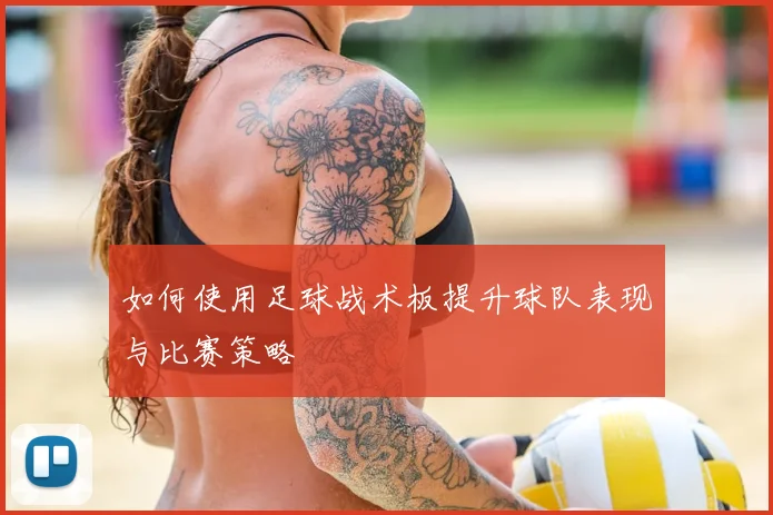 如何使用足球战术板提升球队表现与比赛策略