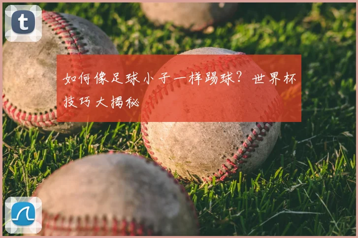 如何像足球小子一样踢球？世界杯技巧大揭秘