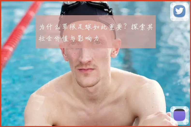 为什么草根足球如此重要？探索其社会价值与影响力