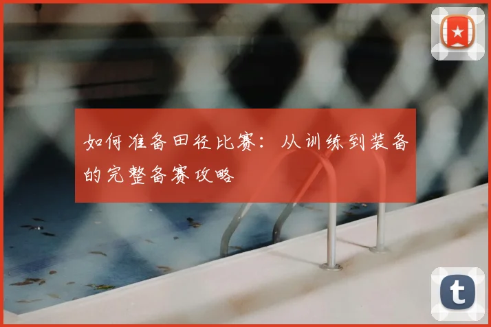 如何准备田径比赛：从训练到装备的完整备赛攻略
