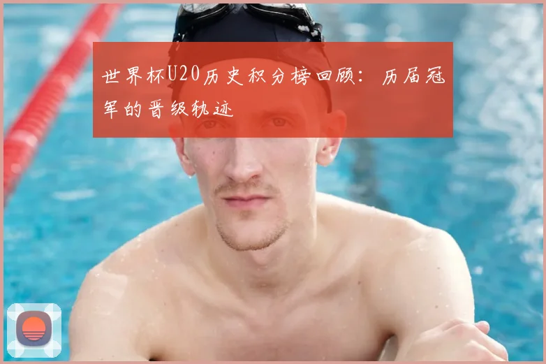 世界杯U20历史积分榜回顾：历届冠军的晋级轨迹