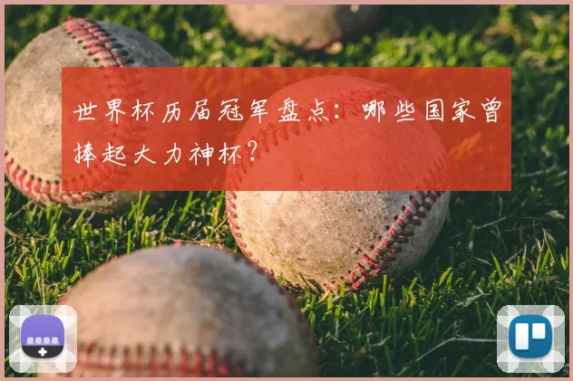 世界杯历届冠军盘点：哪些国家曾捧起大力神杯？