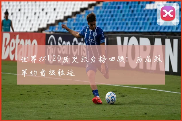 世界杯U20历史积分榜回顾：历届冠军的晋级轨迹