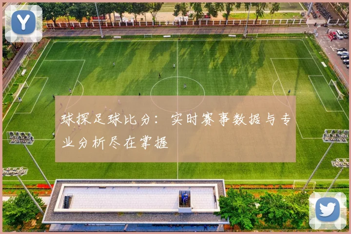 球探足球比分：实时赛事数据与专业分析尽在掌握