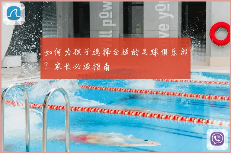 如何为孩子选择合适的足球俱乐部？家长必读指南